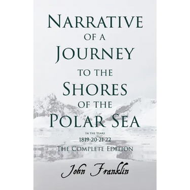 Narrative of a Journey to the Shores of the Polar Sea- In the Years 1819-20-21-22 - The Complete Edition