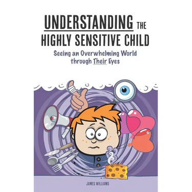 Understanding the Highly Sensitive Child: Seeing an Overwhelming World through Their Eyes