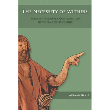 The Necessity of Witness: Stanley Hauerwas's Contribution to Systematic Theology