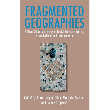 Fragmented Geographies: A Short Critical Anthology of Jewish Women's Writing in the Balkans and Latin America