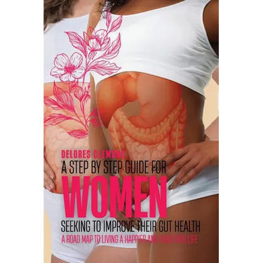 A Step-by-Step Guide for Women Seeking to Improve Their Gut Health: A Road Map to Living a Happier and Healthier Life