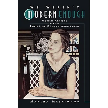 We Weren't Modern Enough: Women Artists and the Limits of German Modernism Volume 25
