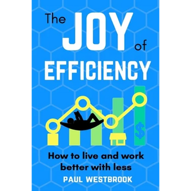 The Joy of Efficiency: How to Live and Work Better With Less