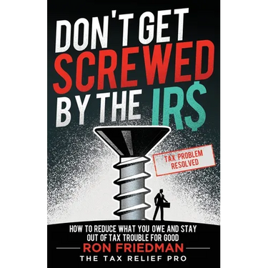 Don't Get Screwed by the IRS: How to Reduce What You Owe and Stay Out of Tax Trouble for Good