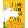 Think Like a Goat: The Wildly Smart Ways Animals Communicate, Cooperate and Innovate
