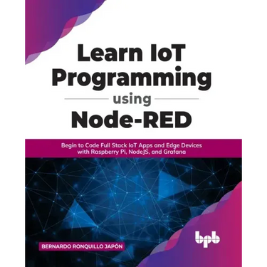 Learn IoT Programming Using Node-RED: Begin to Code Full Stack IoT Apps and Edge Devices with Raspberry Pi, NodeJS, and Grafana