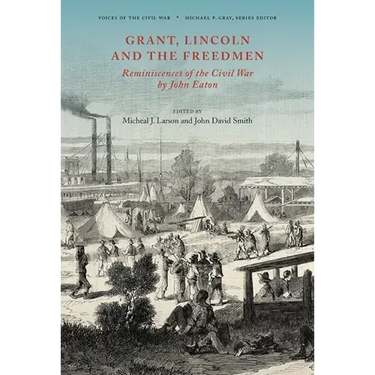 Grant, Lincoln and the Freedmen: Reminiscences of the Civil War by John Eaton