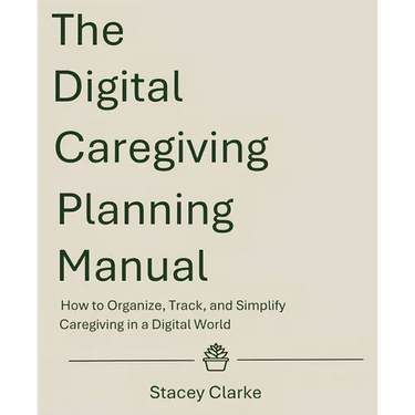 The Digital Caregiving Planning Manual: How to Organize, Track, and Simplify Caregiving in a Digital World
