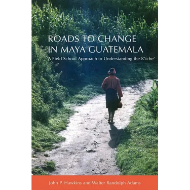 Roads to Change in Maya Guatemala: A Field School Approach to Understanding the K'Iche
