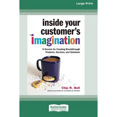 Inside Your Customer's Imagination: 5 Secrets for Creating Breakthrough Products, Services, and Solutions (16pt Large Print Edition)
