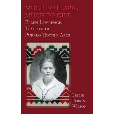 Much to Learn, Much to Give: Ellen Lawrence, Teacher of Pueblo Textile Arts (Hardcover)