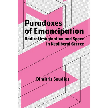 Paradoxes of Emancipation: Radical Imagination and Space in Neoliberal Greece
