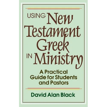 Using New Testament Greek in Ministry: A Practical Guide for Students and Pastors