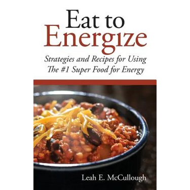Eat to Energize: Strategies and Recipes for Using The #1 Super Food for Energy