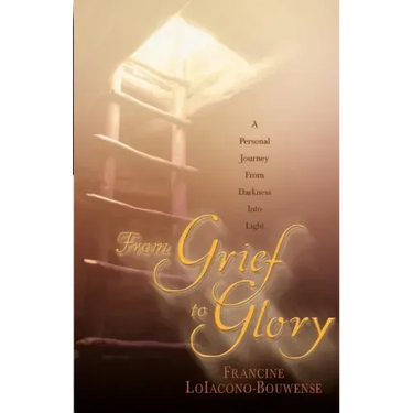 From Grief to Glory: A Personal Journey from Darkness Into Light