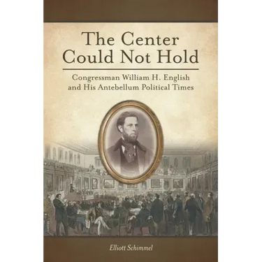The Center Could Not Hold: Congressman William H. English and His Antebellum Political Times