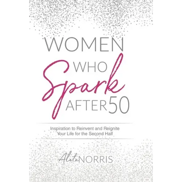 Women Who Spark After 50: Inspiration to Reinvent and Reignite Your Life for the Second Half