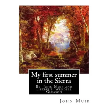 My first summer in the Sierra, By John Muir with illustrations By: Herbert W.(Wendell) Gleason (Born in Malden, Massachusetts on June 5, 1855 - Died,