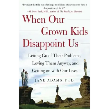 When Our Grown Kids Disappoint Us: Letting Go of Their Problems, Loving Them Anyway, and Getting on with Our Lives