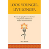 Look Younger, Live Longer: Reverse the Aging Process in One Year Using Eastern Traditions and Modern Nutritional Science