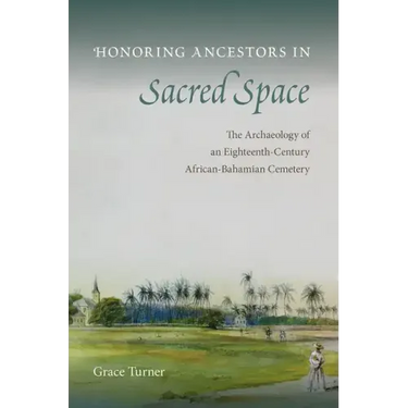 Honoring Ancestors in Sacred Space: The Archaeology of an Eighteenth-Century African-Bahamian Cemetery