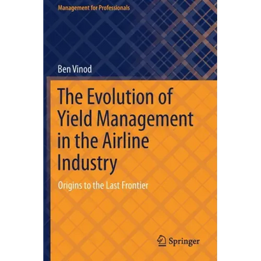 The Evolution of Yield Management in the Airline Industry: Origins to the Last Frontier
