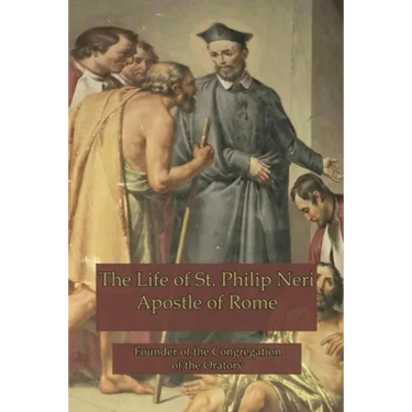 The Life of St. Philip Neri: Apostle of Rome and Founder of the Congregation of the Oratory