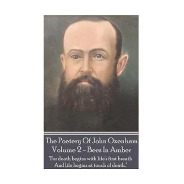The Poetry Of John Oxenham - Volume 2: Bees In Amber - "For death begins with life's first breath And life begins at touch of death."