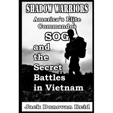 Shadow Warriors America's Elite Commandos, SOG and the Secret Battles in Vietnam