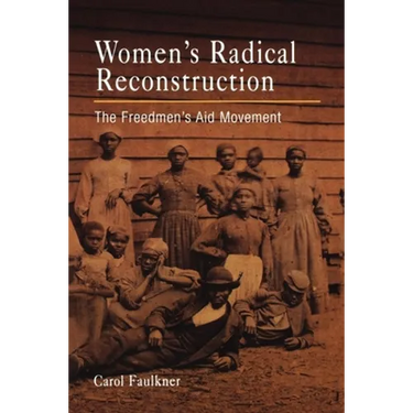 Women's Radical Reconstruction: The Freedmen's Aid Movement