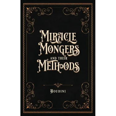 Miracle Mongers and Their Methods (Centennial Edition): A Complete Exposé of the Modus Operandi of Fire Eaters, Heat Resistors, Poison Eaters, Venomou