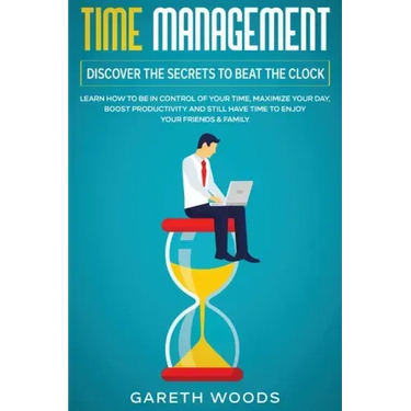 Time Management: Discover The Secrets to Beat The Clock: Learn How to Be in Control of Your Time, Maximize Your Day, Boost Productivity