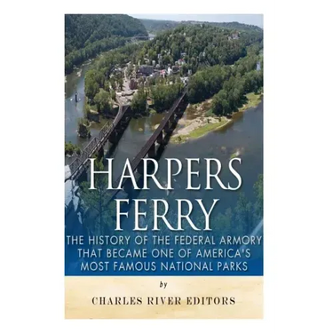 Harpers Ferry: The History of the Federal Armory that Became One of America's Most Famous National Parks