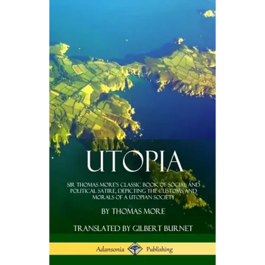 Utopia: Sir Thomas More's Classic Book of Social and Political Satire, Depicting the Customs and Morals of a Utopian Society (Hardcover)