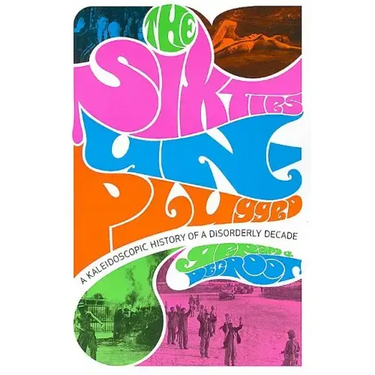 The Sixties Unplugged: A Kaleidoscopic History of a Disorderly Decade