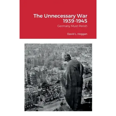 The Unnecessary War 1939-1945: Germany Must Perish