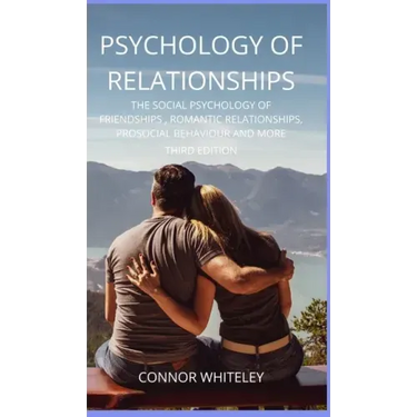 Psychology of Relationships: The Social Psychology of Friendships, Romantic Relationships, Prosocial Behaviour and More Third Edition