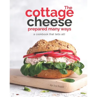 The Cottage Cheese Prepared Many Ways: A Cookbook That Tells All!