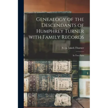 Genealogy of the Descendants of Humphrey Turner With Family Records: in Two Parts