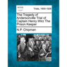 The Tragedy of Andersonville Trial of Captain Henry Wirz The Prison Keeper