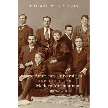 American Universities and the Birth of Modern Mormonism, 1867-1940