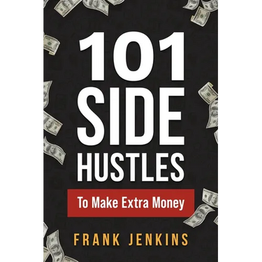 101 Side Hustles To Make Extra Money: From Freelancing, Online Selling, Creative Gigs, Real Estate, Passive Income, At-Home Opportunities, and Many Mo