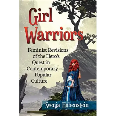 Girl Warriors: Feminist Revisions of the Hero's Quest in Contemporary Popular Culture