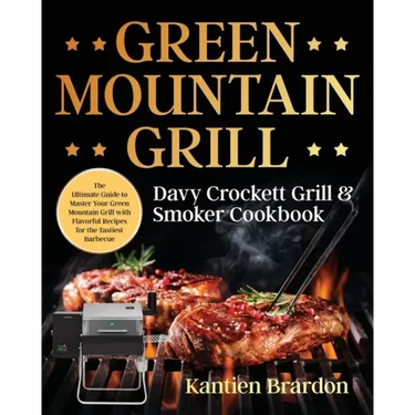 Green Mountain Grill Davy Crockett Grill & Smoker Cookbook: The Ultimate Guide to Master Your Green Mountain Grill with Flavorful Recipes for the Tast