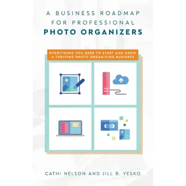 A Business Roadmap for Professional Photo Organizers: Everything You Need to Start and Grow a Thriving Photo Organizing Business