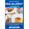 The Ultimate Egg Allergy Cookbook: An Essential Guide With Easy, Delicious And Nutritious Recipes For Managing And Treating Symptoms Of Egg Allergy