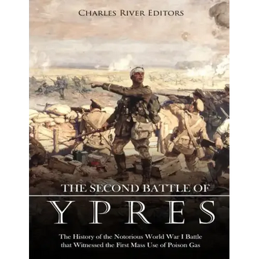 The Second Battle of Ypres: The History of the Notorious World War I Battle that Witnessed the First Mass Use of Poison Gas