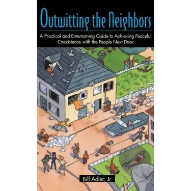 Outwitting the Neighbors: A Practical and Entertaining Guide to Achieving Peaceful Coexistence with the People Next Door