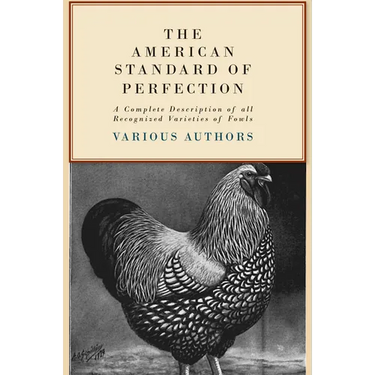 The American Standard of Perfection - A Complete Description of All Recognized Varieties of Fowls