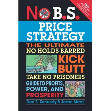 No B.S. Price Strategy: The Ultimate No Holds Barred Kick Butt Take No Prisoner Guide to Profits, Power, and Prosperity